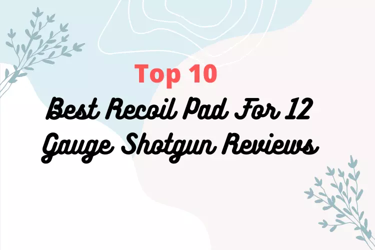 Top 10 Best Recoil Pad For 12 Gauge Shotgun Reviews [2022]